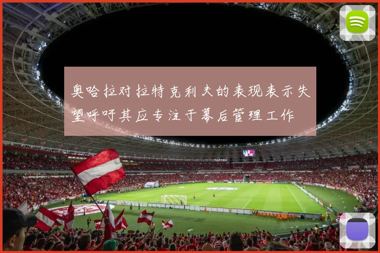 奥哈拉对拉特克利夫的表现表示失望呼吁其应专注于幕后管理工作