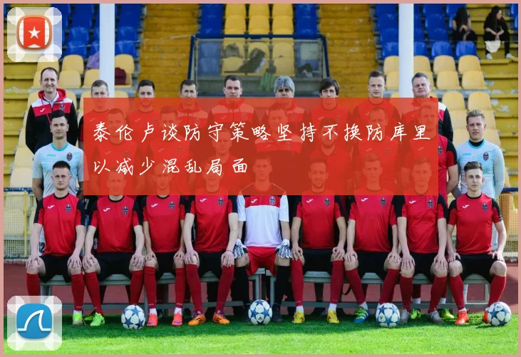 泰伦卢谈防守策略坚持不换防库里以减少混乱局面